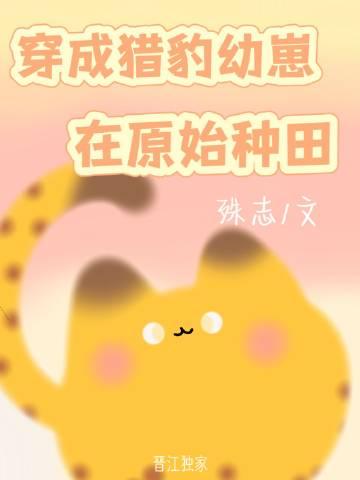穿成猎豹幼崽在原始种田by来火