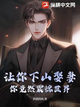 让你下山娶妻,你竟然震惊世界!