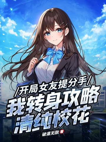 开局女友提分手,我转身攻略清纯校花