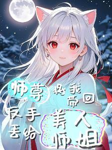 师尊将我带回,反手丢给美人师姐