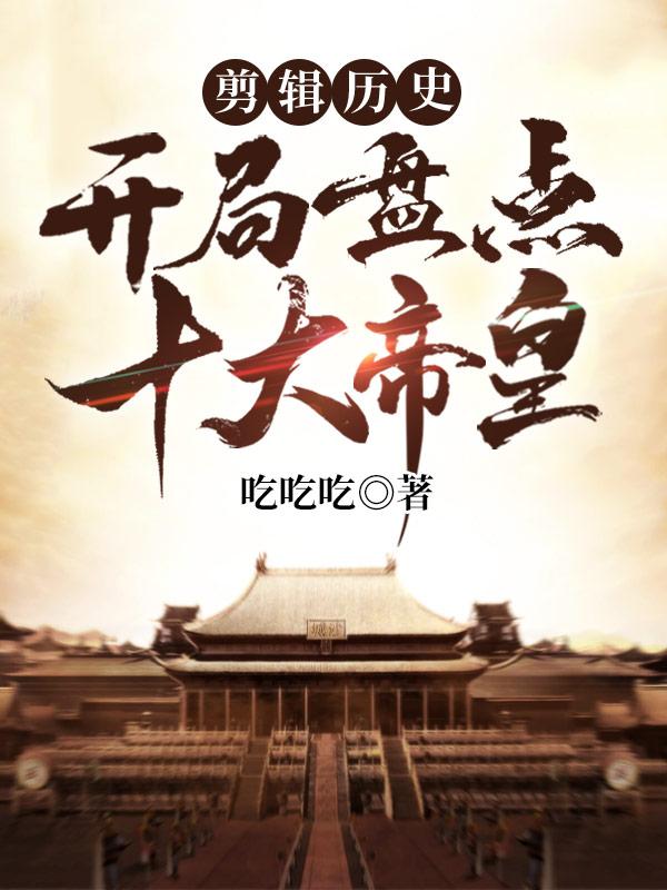 剪辑历史:开局盘点十大帝皇