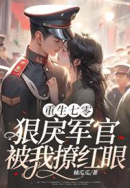 重生七零:狠戾军官被我撩红眼